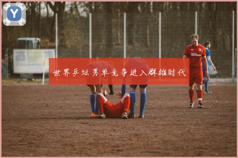 世界乒坛男单竞争进入群雄时代