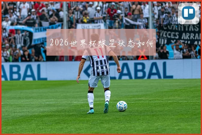 2026世界杯球星状态如何