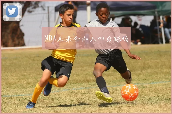 NBA未来会加入四分球吗