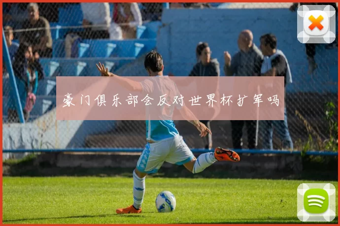 豪门俱乐部会反对世界杯扩军吗