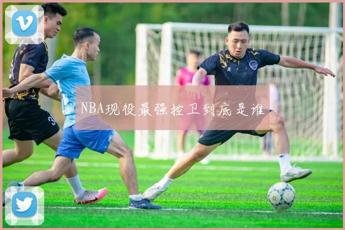 NBA现役最强控卫到底是谁