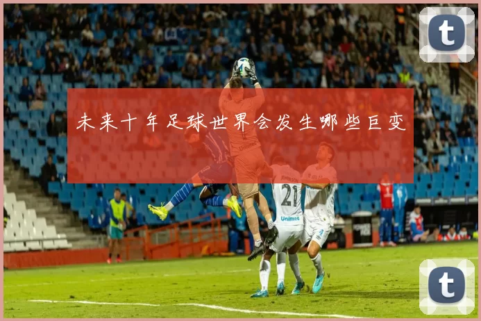 未来十年足球世界会发生哪些巨变