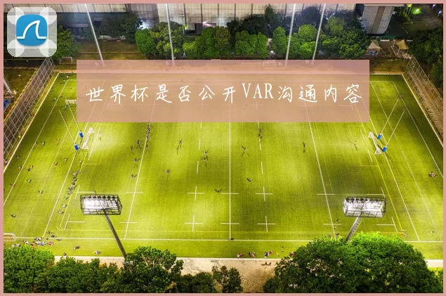 世界杯是否公开VAR沟通内容